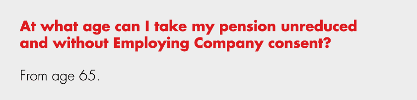 At what age can I take my pension unreduced and without Employing Company consent? From age 65.
