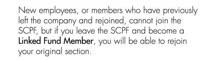 New employees, or members who have previously left the company and rejoined, cannot join the SCPF, but if you leave t...