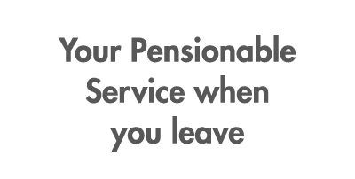 Your Pensionable Service when you leave