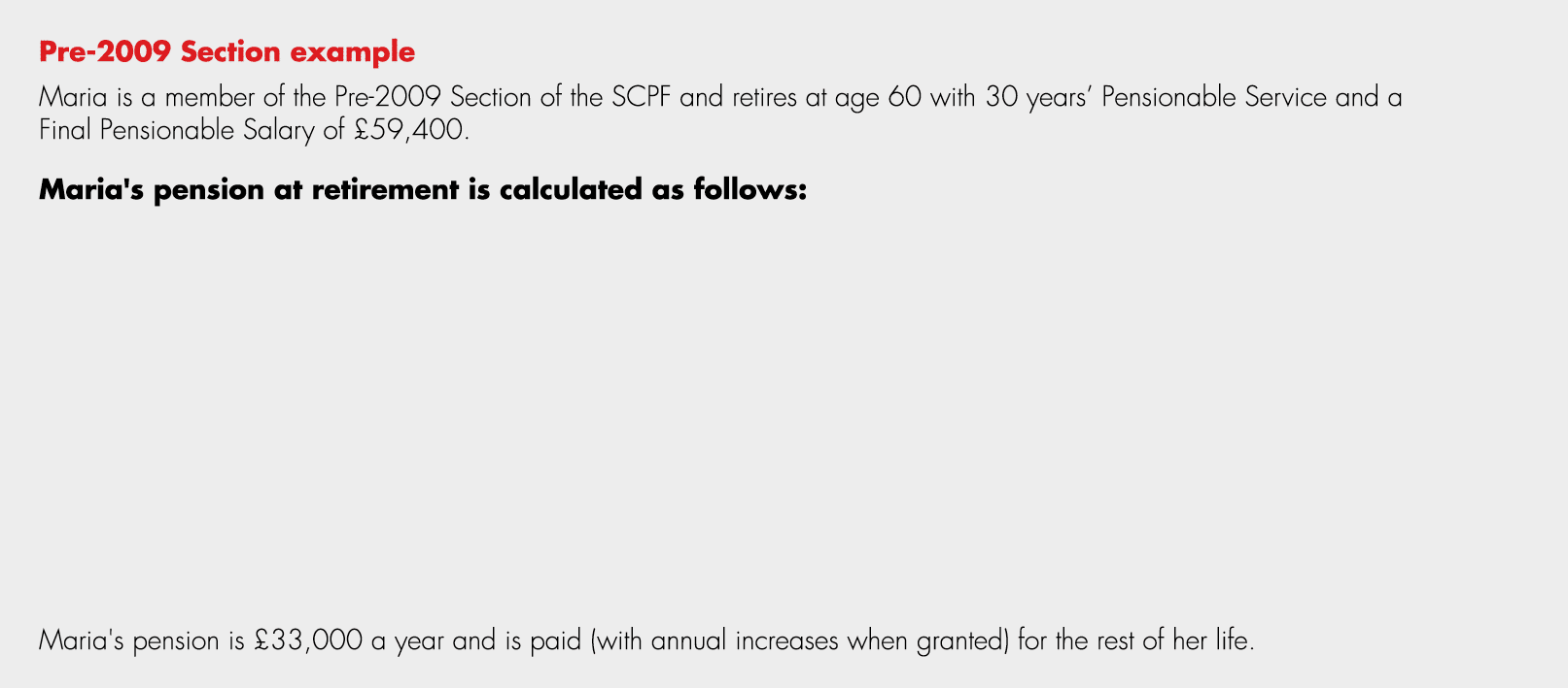 Pre 2009 Section example Maria is a member of the Pre 2009 Section of the SCPF and retires at age 60 with 30 years’ P...