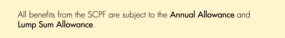 All benefits from the SCPF are subject to the Annual Allowance and Lump Sum Allowance.