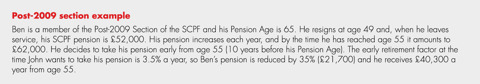 Post 2009 section example Ben is a member of the Post 2009 Section of the SCPF and his Pension Age is 65. He resigns ...