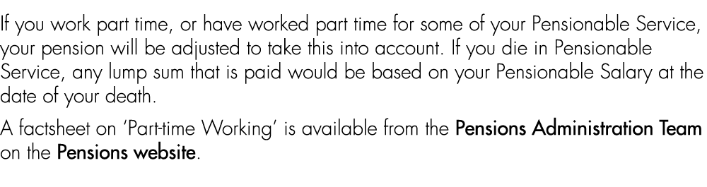If you work part time, or have worked part time for some of your Pensionable Service, your pension will be adjusted t...