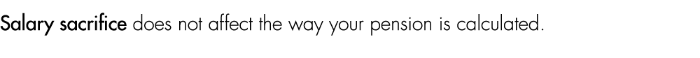 Salary sacrifice does not affect the way your pension is calculated.