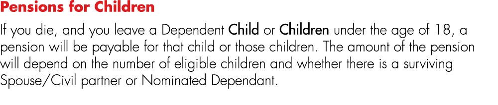 Pensions for Children If you die, and you leave a Dependent Child or Children under the age of 18, a pension will be ...