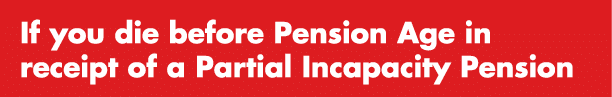 If you die before Pension Age in receipt of a Partial Incapacity Pension