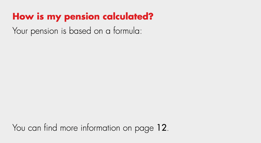 How is my pension calculated? Your pension is based on a formula: You can find more information on page 12.