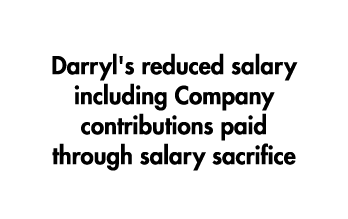 Darryl's reduced salary including Company contributions paid through salary sacrifice
