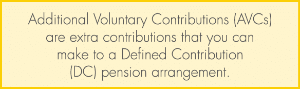 Additional Voluntary Contributions (AVCs) are extra contributions that you can make to a Defined Contribution (DC) pe...