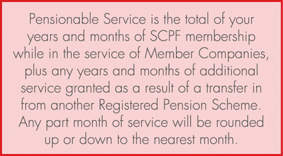 Pensionable Service is the total of your years and months of SCPF membership while in the service of Member Companies...