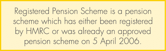 Registered Pension Scheme is a pension scheme which has either been registered by HMRC or was already an approved pen...